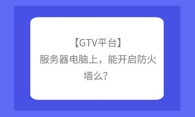 【GTV平臺】服務器電腦上，能開啟防火墻么？