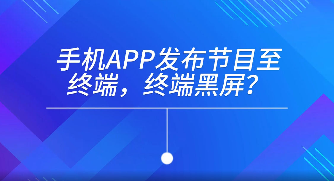手機APP發(fā)布節(jié)目至終端，終端黑屏